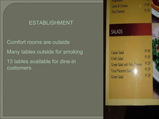 ESTABLISHMENT Comfort rooms are outside Many tables outside for smoking 13 tables available for dine-in customers 