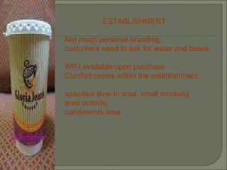 ESTABLISHMENT Not much personal branding,  customers need to ask for water and tissue,  WIFI available upon purchase Comfort rooms within the establishment,  spacious dine-in area, small smoking  area outside, condiments area 