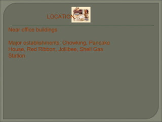 LOCATION Near office buildings Major establishments: Chowking, Pancake House, Red Ribbon, Jollibee, Shell Gas Station 