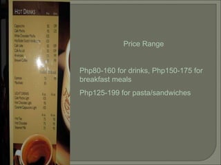Price Range Php80-160 for drinks, Php150-175 for breakfast meals Php125-199 for pasta/sandwiches 