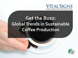 Get the Buzz:
GlobalTrends in Sustainable
Coffee Production
 