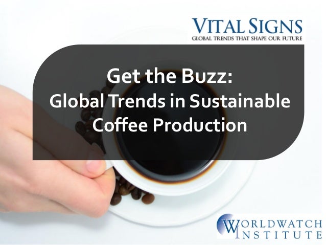 Get the Buzz:
GlobalTrends in Sustainable
Coffee Production
 