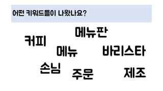 어떤 키워드들이 나왔나요?
커피
메뉴판
손님
바리스타
주문 제조
메뉴
 