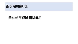 좀 더 묶어봅시다.
손님은 무엇을 하나요?
 