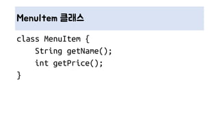 MenuItem 클래스
class MenuItem {
String getName();
int getPrice();
}
 