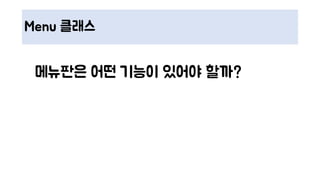 Menu 클래스
메뉴판은 어떤 기능이 있어야 할까?
 