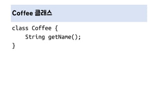 Coffee 클래스
class Coffee {
String getName();
}
 