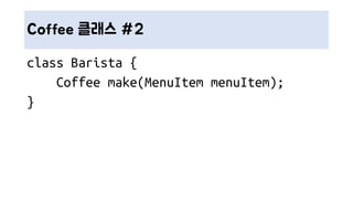 Coffee 클래스 #2
class Barista {
Coffee make(MenuItem menuItem);
}
 