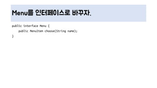 Menu를 인터페이스로 바꾸자.
public interface Menu {
public MenuItem choose(String name);
}
 
