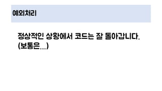 예외처리
정상적인 상황에서 코드는 잘 돌아갑니다.
(보통은…)
 