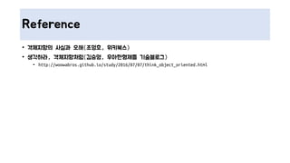 Reference
• 객체지향의 사실과 오해(조영호, 위키북스)
• 생각하라, 객체지향처럼(김승영, 우아한형제들 기술블로그)
• http://woowabros.github.io/study/2016/07/07/think_object_oriented.html
 