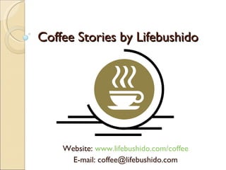 Coffee Stories by Lifebushido




    Website: www.lifebushido.com/coffee
      E-mail: coffee@lifebushido.com
 