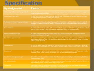 My design must:

Reason:

Have a target audience from the age of 20-45.

To give my item a large area to sell in. I chose this age range as these are the main people that are buying new
homes and looking to furnish them.

Have a place to store items

To store items in so that the table doesn’t get filled with junk. This will also add an extra aspect to my project.
To do this I will add a draw or a shelf to place items on.

Not include any offensive language or images.

So that my item isn’t offensive to any religions or anyone else. Also I may not be able to make my project. To
make sure this doesn’t happen I will research into things that may be found offensive and not include them in
project.

Be a suitable size

So that it will fit into a house and be at the correct size for the proper use. 449.0mm in height, 153.9mm in depth
and 153.9mm in diameter, I found that this would be a suitable size for my coffee table to be.

Have a consistent house style

So that my item will have a good chance of selling and it wont look out of place. Also if it doesn’t have a
consistent colour it won't look right.

Be suitable to its environment

So that it wont look out of place and will fit properly indoors. Also if I put my item outdoors it will have to be
waterproofed. Additionally even if it is kept indoors my table top will have to be waterproof so that if anything is
spilled it wont be absorbed.

Have a low cost

So that I will be able to afford to make so that I am not restricted when making my product. Also if I am to sell
my item the cost to make will be have to be as low as possible so that I can make more profit of it when selling.

Be waterproof

So that if anything is spilled it would be absorbed. Also if it is moved outdoors and it rains the product wont be
completely ruined. I could do this by using plastic or if I use wood add a waterproof finish.

Have holes to place glasses/mugs in

So that they wont slide around on the table. This will also help to prevent spillages on the table. I will cut these
out using the laser cutter.

Use suitable Materials

For my table top I will use acrylic as it is already impermeable and for my legs I will use Plywood or MDF as it is
more stable than plastic and also cheaper when using to make.

Have a finish

I won’t have to finish my acrylic apart from cleaning it, I will use varnish on my wood legs so that is becomes
more waterproof and the aesthetics is improved by enhancing the grain.

 