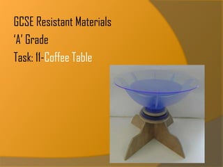 GCSE Resistant Materials
‘A’ Grade
Task: 11-Coffee Table

 