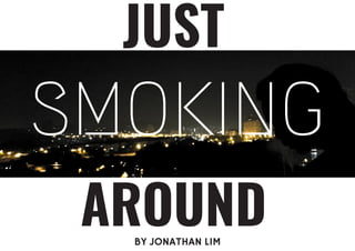 JUST
AROUNDBY JONATHAN LIM
SMOKING
 