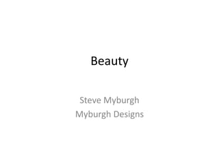 Beauty
Steve Myburgh
Myburgh Designs
 
