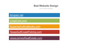 Bad Website Design
Just a few examples
LingsCars.com
SuzanneCollinsBooks.com
Arngren.net
TexasGulfCoastFishing.com
JesseJamesRealEstate.com
 