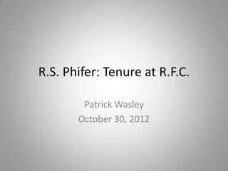 R.S. Phifer: Tenure at R.F.C.

        Patrick Wasley
       October 30, 2012
 