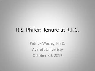R.S. Phifer: Tenure at R.F.C.

      Patrick Wasley, Ph.D.
       Averett Univeristy
       October 30, 2012
 