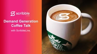 Subhead
Demand Generation
Coffee Talk
with ScribbleLive.
 