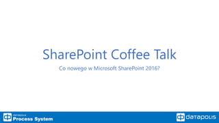 SharePoint Coffee Talk
Co nowego w Microsoft SharePoint 2016?
 