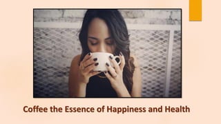 Coffee the Essence of Happiness and Health
 