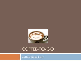 COFFEE-TO-GO
Coffee Made Easy
 
