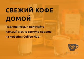 СВЕЖИЙ КОФЕ
ДОМОЙ
Подпишитесь и получайте
каждый месяц свежую порцию
из кофейни Coffee Hub
 