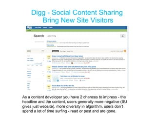 Digg - Social Content Sharing  Bring New Site Visitors As a content developer you have 2 chances to impress - the headline and the content, users generally more negative (SU gives just website), more diversity in algorithm, users don’t spend a lot of time surfing - read or post and are gone.  