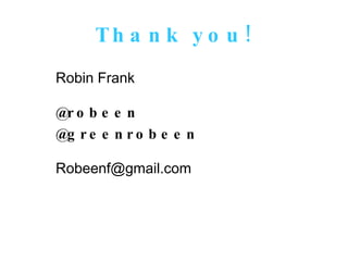 Thank you! Robin Frank @robeen @greenrobeen [email_address] 