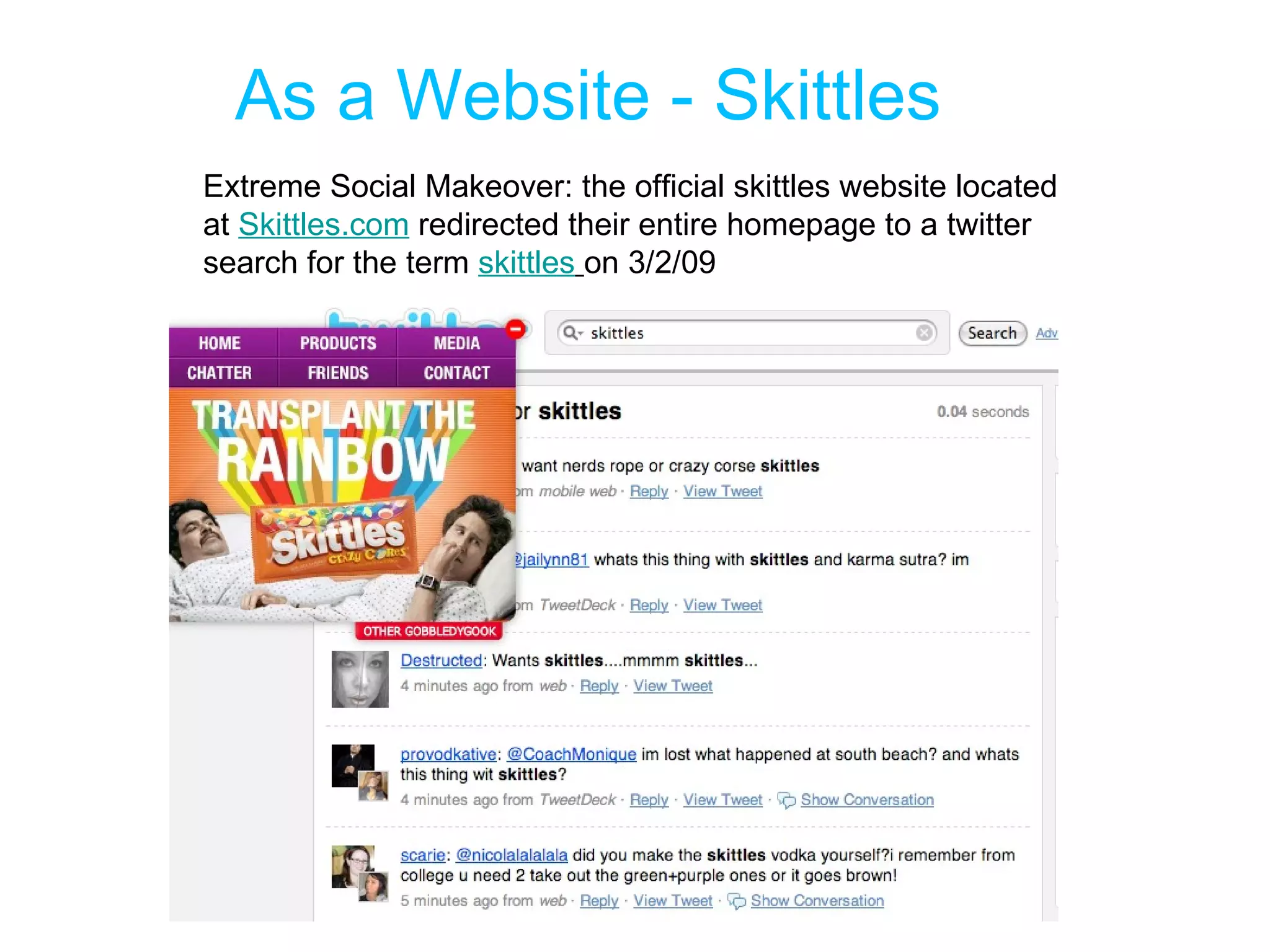 As a Website - Skittles Extreme Social Makeover: the official skittles website located at  Skittles.com  redirected their entire homepage to a twitter search for the term  skittles   on 3/2/09 