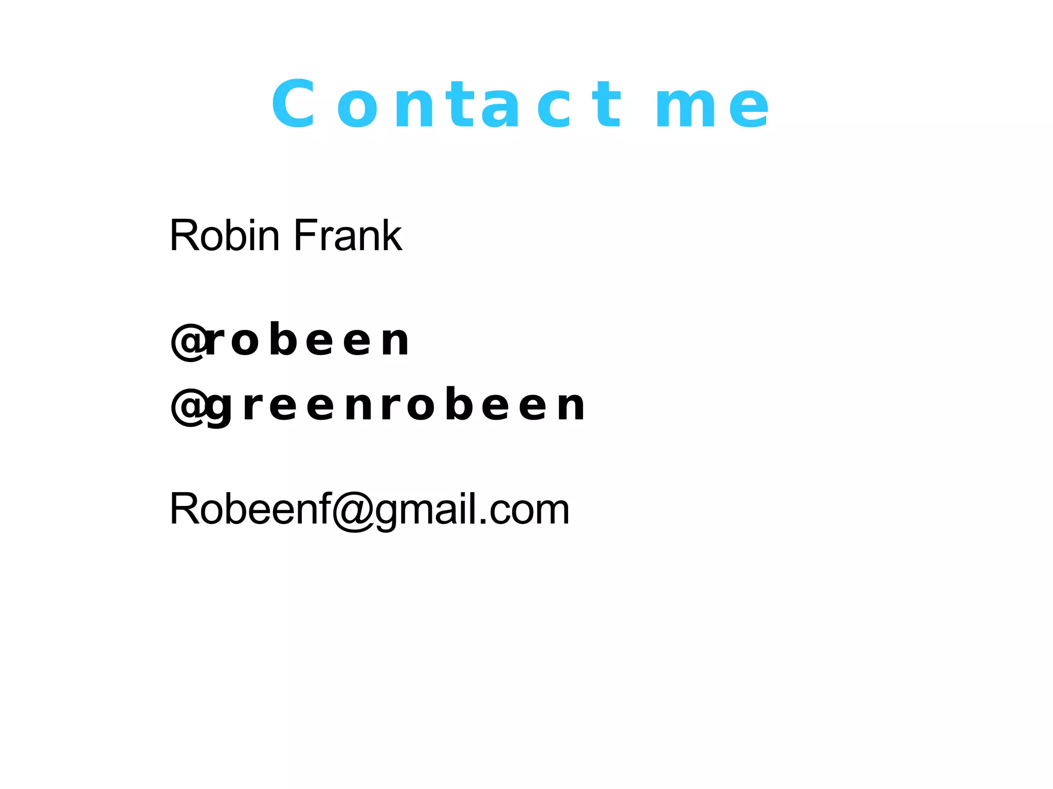 Contact me Robin Frank @robeen @greenrobeen [email_address] 