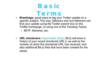 Basic Terms <ul><li>#hashtags:  great ways to tag your Twitter update on a specific subject. This way, followers and non-f...