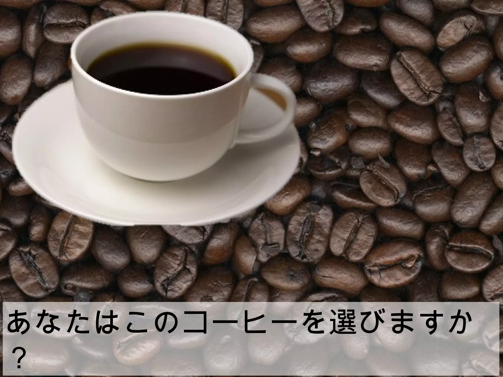 あなたはこのコーヒーを選びますか
？
 