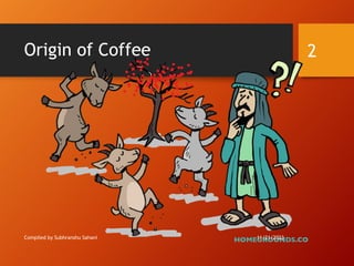 Origin of Coffee
Compiled by Subhranshu Sahani 11/21/2023
2
 