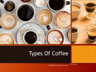 Types Of Coffee
Compiled by Subhranshu Sahani
11/21/2023
69
 