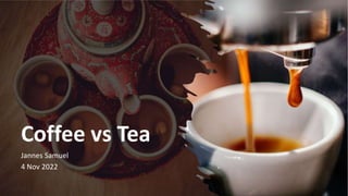 Coffee vs Tea
Jannes Samuel
4 Nov 2022
 