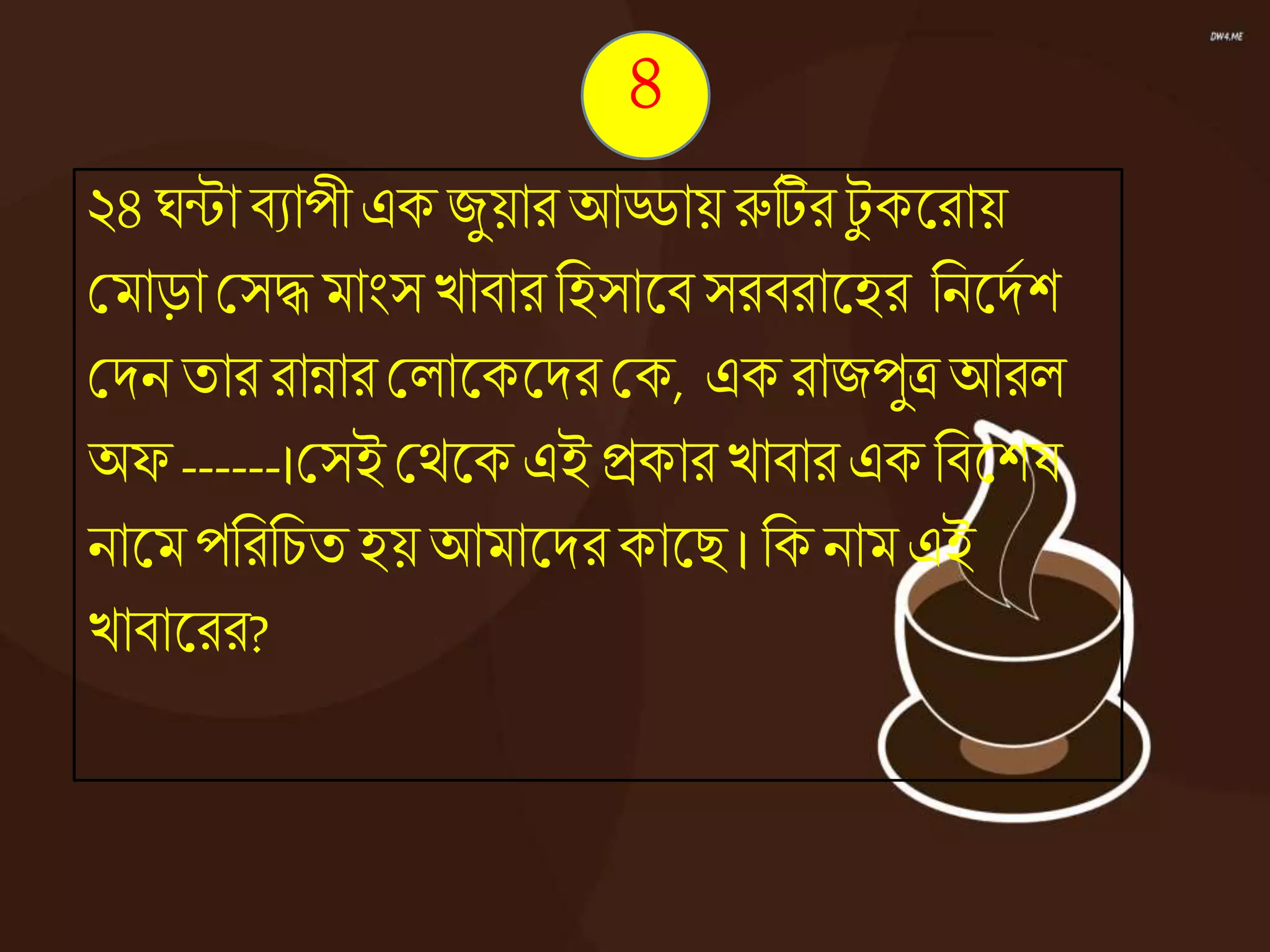 ২৪ ঘন্টািযাপীএক জুয়ার আড্ডায় রুটির টু কজ্ঞরায়
কমাড়া কসদ্ধ মাংস োিারনহসাজ্ঞি সরিরাজ্ঞহর ননজ্ঞদেশ
কদন তাররান্নার কোজ্ঞকজ্ঞদর কক, এক রাজপুত্রআরে
অফ ------।কসই কেজ্ঞক এই িকার োিারএক নিজ্ঞশষ
নাজ্ঞমপনরনচত হয় আমাজ্ঞদরকাজ্ঞি ।নক নাম এই
োিাজ্ঞরর?
৪
 