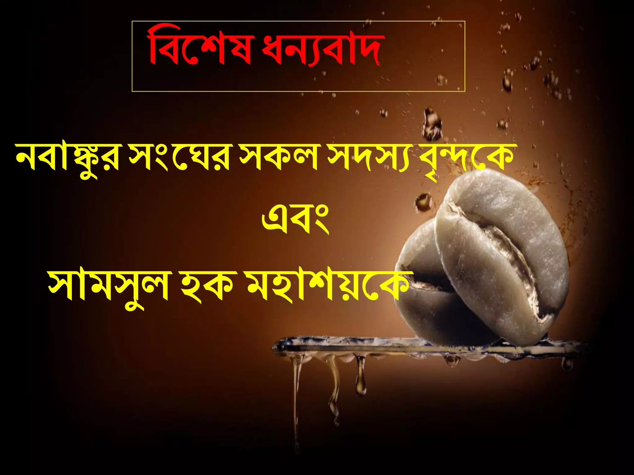 জবদেষ ধনযবো্
নবোঙ্কুর সংদঘরসকল স্সযবৃন্দদক
এবং
সোমসুল হক মহোেয়দক
 