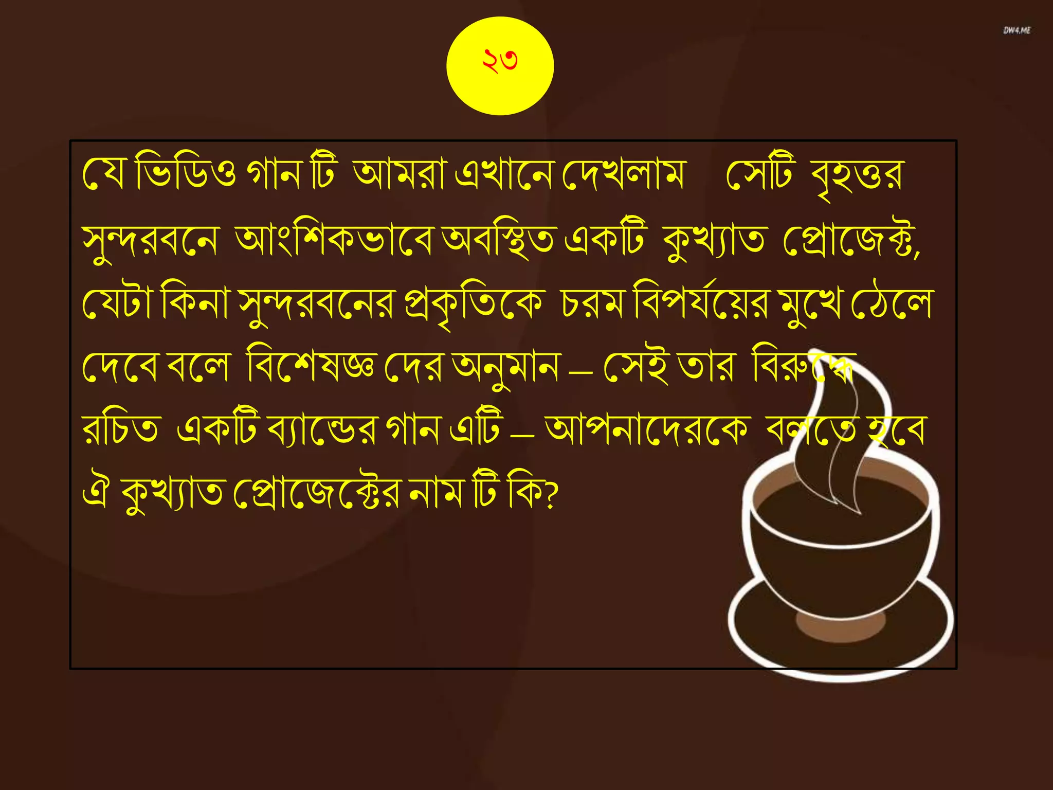 কয নভনিওোন টি আমরা এোজ্ঞন কদেোম কসটি িৃহত্তর
সুন্দরিজ্ঞন আংনশকভাজ্ঞিঅিনস্থত একটি কুেযাত কিাজ্ঞজক্ট,
কযটানকনা সুন্দরিজ্ঞনর িকৃ নতজ্ঞক চরম নিপযেজ্ঞয়রমুজ্ঞেকঠজ্ঞে
কদজ্ঞি িজ্ঞে নিজ্ঞশষেকদর অনুমান – কসই তার নিরুজ্ঞদ্ধ
রনচত একটিিযাজ্ঞন্ডরোন এটি – আপনাজ্ঞদরজ্ঞক িেজ্ঞত হজ্ঞি
ঐ কুেযাতকিাজ্ঞজজ্ঞক্টরনাম টি নক?
২৩
 