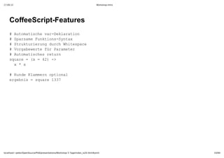 17.09.12                                                                         Workshop-Intro




    CoffeeScript­Features
    #Atmtsh a­elrto
      uoaicevrDkaain
    #Sasm ukin­ytx
      praeFntosSna
    #Srkuirn uc htsae
      tutreugdrhWiepc
    #Vraeet ü aaee
      ogbwrefrPrmtr
    #Atmtshsrtr
      uoaice eun
    sur  x=4)­
     qae=(  2 >
     x*x
        

    #RneKamr pinl
      ud lmenotoa
    egbi  qae13
     rens=sur 37




localhost/~peter/OpenSource/Pik6/presentations/Workshop 5 Tage/index_is24.html#print              33/94
 