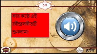 ১০
ক্যুইজ
কার কতে এই
রিীন্দ্রসেীেটি
শুিলাম?
 