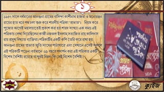 ১
ক্যুইজ
১৯৪৭ সাতল িধিমাতির আিগুিা গ্রাতমর িাবসিা কাশীিাে হাযরা ও মতিারেি
রাতয়র হাে ধতর পে চলা শুরু কতর শারদীয় পবত্রকা “প্রভাে”। বিয়ম কতর
পুতযার আতগই মহালয়াতেই প্রকাশ করা হয়শারদ সিংখো। এক সময় এই
পবত্রকায় জলখা বদতয়বছতলিকাযী িযরুল ইসলাম,সেেবযে রায়,কাবলদাস
রায় প্রমুখ বিখোে িোবক্তরা।পবত্রকাটির একটি কবপ মেবরকতর রাখা হয়
আিগুিা গ্রাতমর ‘প্রভাে স্মৃবে সিংতঘর পাঠাগাতর’ এিিং জসখাতি এতসই সকতল
এই পবত্রকাটি পতড়ি।িেি মাতি ৬৯ িছতর পদাপিি করা এই পবত্রকার একটি
বিতশষ মিবশিে রতয়তছ া খুিই বিরল। বক জসই বিতশষ মিবশিে ?
 