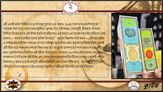 ২
ক্যুইজ
এটিএকটিঅবেপবরবচে জদড়তশািছরপুরাতিা একঔষধ। ১৮৫৫ সাতলহাওড়ারবশিপুতরর
‘িটকৃ ষ্ণপাল’মিংপু জেতকআিাকুইবিি, গুলঞ্চ,বিম,িাটাকরে,জসািামুখী,হীরাকশ,বিশাদল
বমবশতয় বিতযরহাতেএইঔষধমেবর কতরবছতলি।একসমতয়এর িাতেরগাতয়ইিংতরবযতেজলখা
োকে—‘ফর মোতলবরয়াঅোন্ডিবিক বফভার।’ পুরতিা বিজ্ঞাপিদাবি করে—এটিমোতলবরয়া
ওসর্ব্ি জ্বতররমতহৌষধ’।সমতয়রজরাতে ‘সর্ব্ি জ্বর’মুতছবগতয়এখিশুধু ‘মোতলবরয়ারটবিক’িতলই
এটিবিবি হয়।পঞ্চাতশরদশতক ‘বিধািচন্দ্র রায়’আয়ুতিিদহাসপাোতলকাযকরারসময়জরাগীতদর
যিেজপ্রসবিপশতিবিয়বমেএই ‘টবিক’বলখতেি। িেি মাতি ৮০িম্বরজিবিয়াতটালাজলতিরজছাট্ট
কারখািায়মেবর হতেএই টবিক এিিংজশাভািাযাতররপালিাবড়রিীতচরজদাকািজেতকইজকাতিা
বিজ্ঞাপিওপ্রচার ছাড়াইমরসুতমএটিরহাযারপাাঁ তচক জিােল বিবিহয়। িহুওষুধকাতলরগতভি
েবলতয়জগতলওিেি মাতিজিাঁতচরতয়তছিাঙাবলরমেবর এইটবিক।বকিাম এইটবিতকর?
 