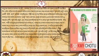 ২
মািুতষরসমসোর সমাধািকতরই–িেিসার উপায়জিরকতরতছিবদল্লীর এক েরুিিেিসায়ী সেেবযে
বসিং জিবদ।িাবড়তেফাইফরমাশখাটারজলাকজযাগাতিারযিেিছরখাতিকআতগ“িুক মাই জছাটু ”িাতম
একটি“স্টাটি -আপ”প্রবেষ্ঠা কতরবছতলি। বদল্লী সহজদতশরবিবভন্ন প্রাতন্তফাইফরমাশখাটার যিেকাতয
লাগাতিাকমিয়বসজছতলতদর“জছাটু ”িতলডাকাহয়,জছাটু িলাহতলওএতদরপ্রায়সকতলরিয়স১৮
িছতররজিবশ।“িুক মাই জছাটু ”-এরজেতত্রজমািাইতলরঅোপ িা জফাতিিুক করতলইঘরসাফাই, িাবড়
িদল , পাটিি িাঅিুষ্ঠাতিরকাযকতমি হােলাগাতিা, িয়স্কতদরজদাকািিাযারকরতেসাহা েকরা িা
িাযারকতরজদওয়ারযিেজলাকপাঠিতয়জদওয়াহয়।বকন্তুএেদসততও জ গবেতেচলারআশা
কতরবছতলিউক্তসেেবযে িািু জসভাতিগবেপায়বিোরএই হাইতটক সাবভি সিেিসা।-- বকন্তু
আশ্চ িযিকভাতিএই িছতরর িতভম্বরমাস হইতেএই“িুক মাইজছাটু ”জক বিতয়শুধু সবন্নবহেএলাকা
িয়অিোিেরাযেজেতককাড়াকাবড়পতড় ায়।ফলস্বরূপপূতিিরেু লিায়এতদরিেিসার হারপ্রায়৪৫০
শোিংশিৃবি পায়।-- আমারপ্রশ্নহল জকািপবরতষিারযিেএতদর িেিসার এেপ্রসারঘটল?
 