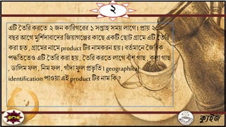 ক্যুইজ
২
এটি মেবর করতে ২ যিকাবরগতরর ১ সপ্তাহ সময় লাতগ । প্রায় ২০০
িছর আতগ মুবশিদািাতদরবযয়াগতের কাতছএকটিজছাটগ্রাতম এটি মেবর
করা হে , গ্রাতমরিাতমproductটির িামকরিহয় । িেি মাতিমযবিক
পিবেতেও এটিমেবর করা হয় , মেবর করতেলাতগ িাাঁ শ গাছ , কলা গাছ
, ডাবলমফল , বিমফল , গাাঁ দা ফু ল প্রভৃ বে । geographical
identificationপাওয়াএই productটির িাম বক ?
 