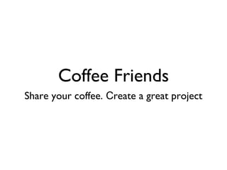 Coffee Friends
Share your coffee. reate a great projectС
 
