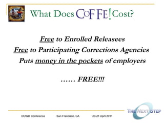 What Does  Cost? Free  to Enrolled Releasees Free  to Participating Corrections Agencies  Puts  money in the pockets  of employers ……  FREE!!! 
