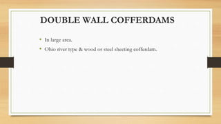 DOUBLE WALL COFFERDAMS
• In large area.
• Ohio river type & wood or steel sheeting cofferdam.
 