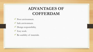 ADVANTAGES OF
COFFERDAM
 Poor environment.
 Safe environment.
 Design responsibility.
 Easy work.
 Re-usability of materials.
 